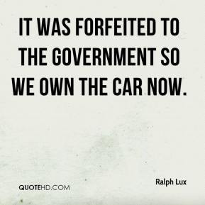It was forfeited to the government so we own the car now.