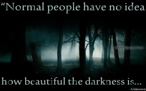 Normal people have no idea how beautiful the darkness is...
