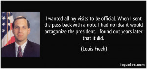 ... antagonize the president. I found out years later that it did. - Louis