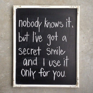 nobody knows it but i've got a secret smile and i use it only for you ...