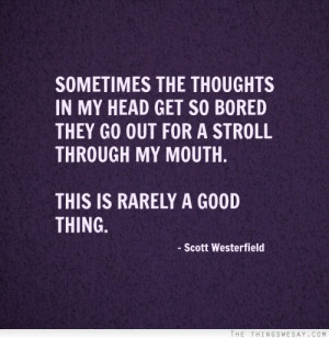 Sometimes the thoughts in my head get so bored they go out for a ...
