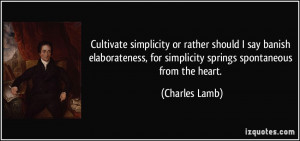 Cultivate simplicity or rather should I say banish elaborateness, for ...