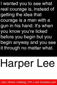 to see what real courage is, instead of getting the idea that courage ...