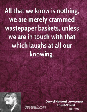 All that we know is nothing, we are merely crammed wastepaper baskets ...