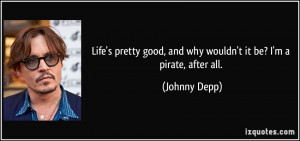 ... good, and why wouldn't it be? I'm a pirate, after all. - Johnny Depp