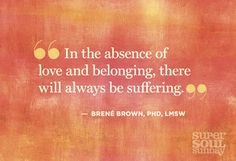 ... absence of love and belonging, there will always be suffering