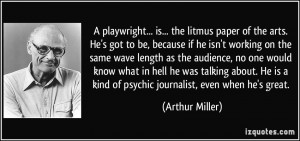 playwright... is... the litmus paper of the arts. He's got to be ...