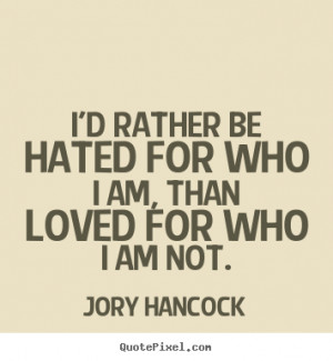 rather be hated for who I am, than loved for who I am not. ”
