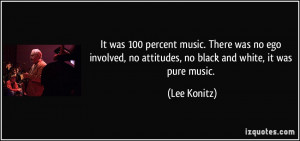 It was 100 percent music. There was no ego involved, no attitudes, no ...