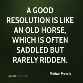 good resolution is like an old horse, which is often saddled but ...