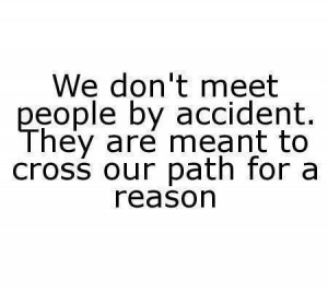 ... They are meant to cross our path for a reason Everyone has a purpose