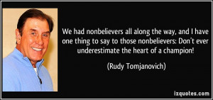 ... Don't ever underestimate the heart of a champion! - Rudy Tomjanovich