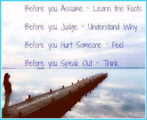 ... Before you Judge Understand Why. Before you hurt someone Feel. Before