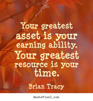 Your greatest asset is your earning ability. Your greatest resource is ...