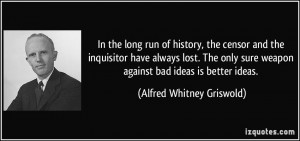 In the long run of history, the censor and the inquisitor have always ...