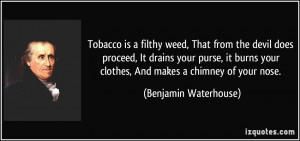 Tobacco is a filthy weed, That from the devil does proceed, It drains ...