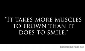 It takes more muscles to frown than it does to smile
