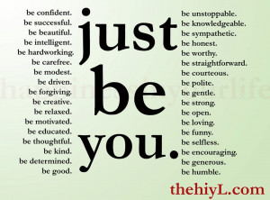 be all of these things but most importantly just be you just be you ...