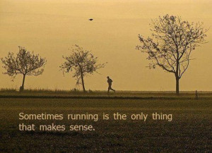 Sometimes running is the only thing that makes sense.