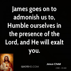 James goes on to admonish us to, Humble ourselves in the presence of ...