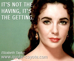 quotes - It's not the having, it's the getting.