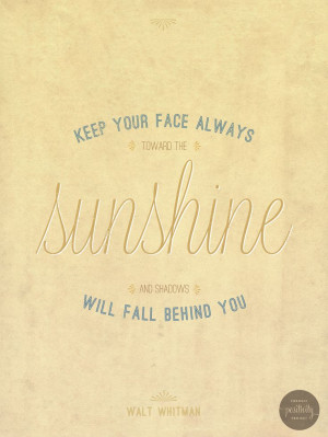 Keep Your Face Toward Sunshine and shadows will fall behind. -Walt ...