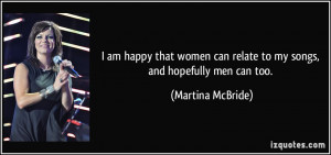 ... can relate to my songs, and hopefully men can too. - Martina McBride