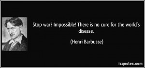 Stop war? Impossible! There is no cure for the world's disease ...