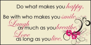 Do What Makes You Happy.Be With Who Makes You Smile.Laugh as Much as ...