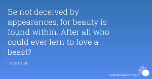 ... beauty is found within. After all who could ever lern to love a beast