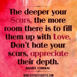 ... fill them up with love. dont hate your scars appreciate their depth