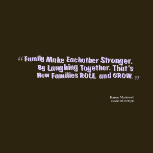 Quotes Picture: family make eachother stronger by laughing together ...