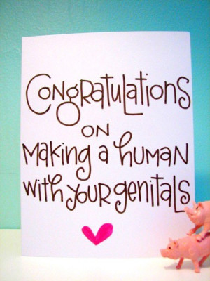 Congratulations on making a human with your genitals.