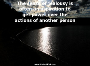 The sense of jealousy is often an aspiration to get power over the ...