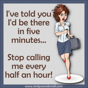 ... ...Stop calling me every half an hour!