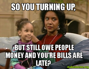 so you turning up but still owe people money and you re bills are late