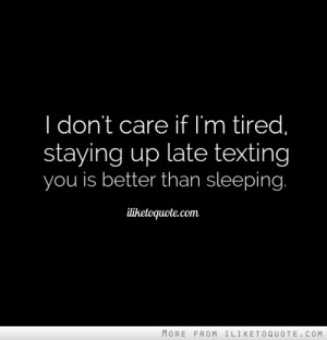 ... if I'm tired, staying up late texting you is better than sleeping