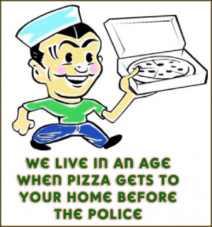 ... In An Age When Pizza Gets To Your Home Before The Police ~ Funny Quote