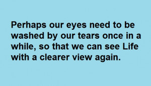 Perhaps our eyes need to be washed by our tears once in a while, so ...