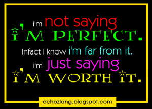 ... perfect. In fact i'm far from it. I'm just saying i'm worth it