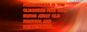 Forgiveness is the cleansing fire that burns away old regrets and ...