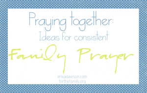 Parenting Corner – Ideas for Consistent Family Prayer
