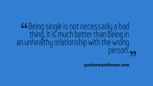 Being single is not necessarily a bad thing. It is much better than ...