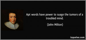 ... words have power to suage the tumors of a troubled mind. - John Milton