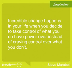 Incredible change happens in your life when you decide to take control ...