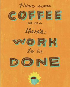 Have some coffee or tea, there's work to be done. #quotes More