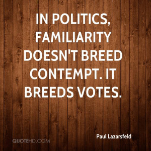 In politics, familiarity doesn't breed contempt. It breeds votes.