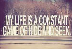 My life is a constant game of hide and seek. ~ unknown