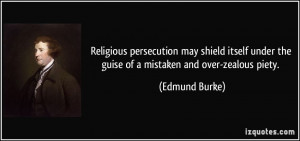 ... under the guise of a mistaken and over-zealous piety. - Edmund Burke