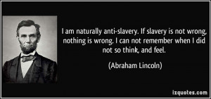 am naturally anti-slavery. If slavery is not wrong, nothing is wrong ...